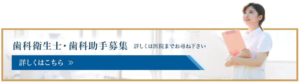 歯科衛生士・歯科助手募集 詳しくは医院までお尋ねください 詳しくはこちら